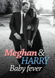 Meghan & Harry: Baby Fever
