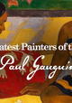 The Greatest Painters of the World: Paul Gauguin