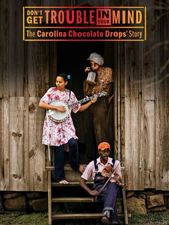 Don't Get Trouble in Your Mind: The Carolina Chocolate Drops' Story (2019)